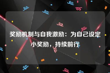 奖励机制与自我激励：为自己设定小奖励，持续前行