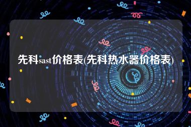 先科sast价格表(先科热水器价格表)