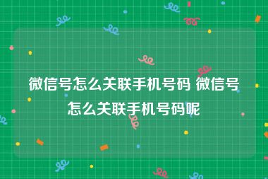 微信号怎么关联手机号码 微信号怎么关联手机号码呢