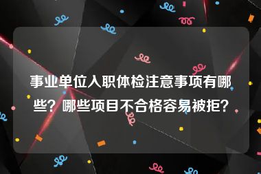 事业单位入职体检注意事项有哪些？哪些项目不合格容易被拒？