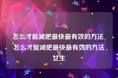 怎么才能减肥最快最有效的方法 怎么才能减肥最快最有效的方法女生