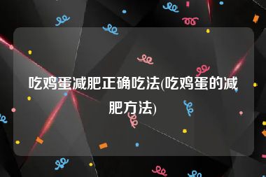 吃鸡蛋减肥正确吃法(吃鸡蛋的减肥方法)