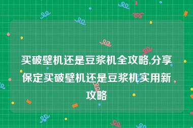 买破壁机还是豆浆机全攻略,分享保定买破壁机还是豆浆机实用新攻略