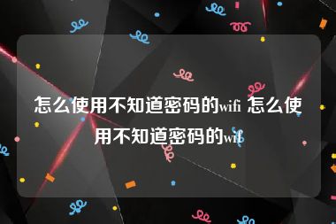 怎么使用不知道密码的wifi 怎么使用不知道密码的wif