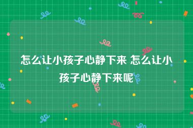 怎么让小孩子心静下来 怎么让小孩子心静下来呢