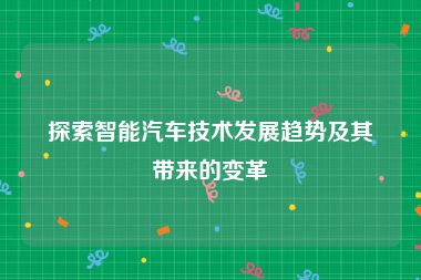 探索智能汽车技术发展趋势及其带来的变革