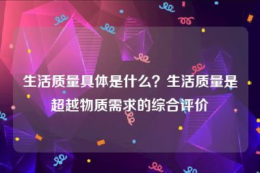 生活质量具体是什么？生活质量是超越物质需求的综合评价