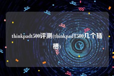 thinkpadt500评测(thinkpadT500几个插槽)