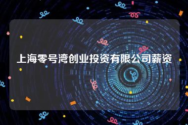 上海零号湾创业投资有限公司薪资