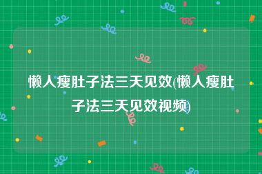 懒人瘦肚子法三天见效(懒人瘦肚子法三天见效视频)