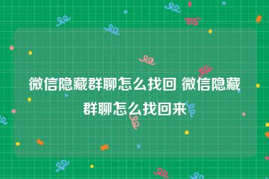 微信隐藏群聊怎么找回 微信隐藏群聊怎么找回来