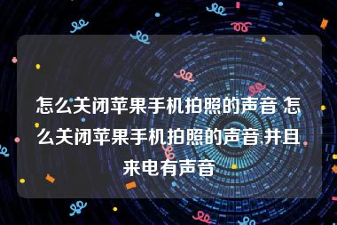 怎么关闭苹果手机拍照的声音 怎么关闭苹果手机拍照的声音,并且来电有声音