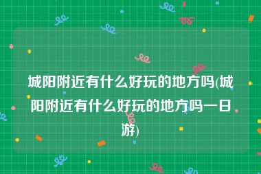 城阳附近有什么好玩的地方吗(城阳附近有什么好玩的地方吗一日游)