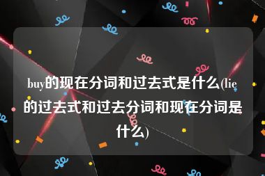 buy的现在分词和过去式是什么(lie的过去式和过去分词和现在分词是什么)