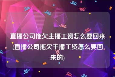 直播公司拖欠主播工资怎么要回来(直播公司拖欠主播工资怎么要回来的)