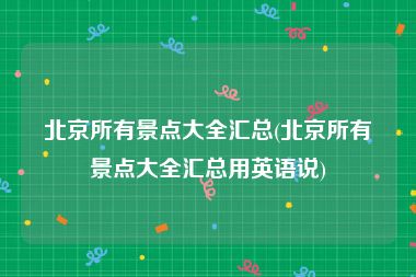 北京所有景点大全汇总(北京所有景点大全汇总用英语说)