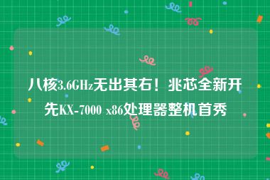 八核3.6GHz无出其右！兆芯全新开先KX-7000 x86处理器整机首秀