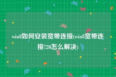 win8如何安装宽带连接(win8宽带连接720怎么解决)