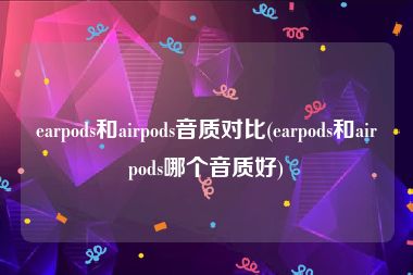 earpods和airpods音质对比(earpods和airpods哪个音质好)