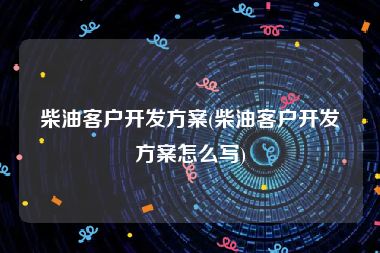 柴油客户开发方案(柴油客户开发方案怎么写)