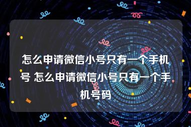 怎么申请微信小号只有一个手机号 怎么申请微信小号只有一个手机号码