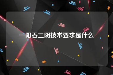 一阳吞三阴技术要求是什么