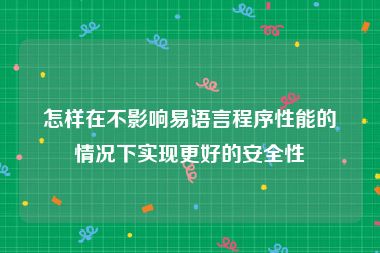 怎样在不影响易语言程序性能的情况下实现更好的安全性