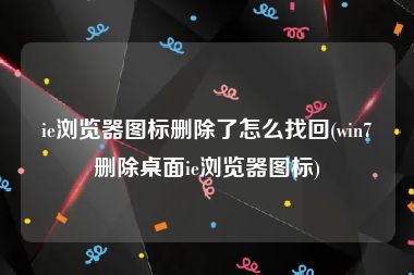 ie浏览器图标删除了怎么找回(win7删除桌面ie浏览器图标)