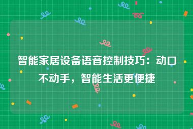 智能家居设备语音控制技巧：动口不动手，智能生活更便捷