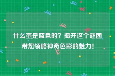 什么蛋是蓝色的？揭开这个谜团带您领略神奇色彩的魅力！