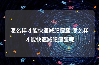 怎么样才能快速减肥瘦腿 怎么样才能快速减肥瘦腿呢