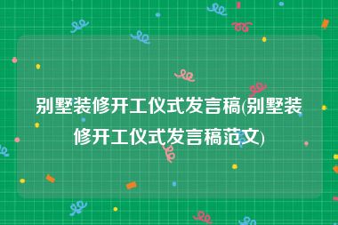 别墅装修开工仪式发言稿(别墅装修开工仪式发言稿范文)