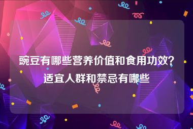 豌豆有哪些营养价值和食用功效？适宜人群和禁忌有哪些