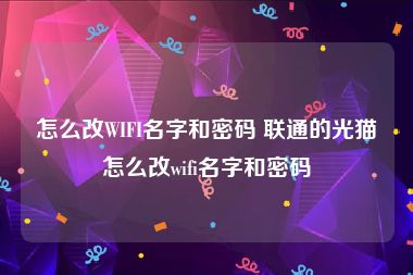 怎么改WIFI名字和密码 联通的光猫怎么改wifi名字和密码