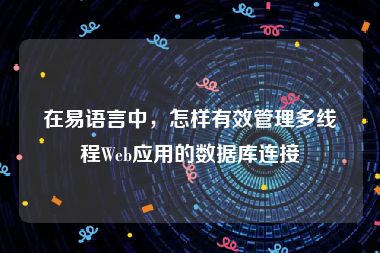 在易语言中，怎样有效管理多线程Web应用的数据库连接