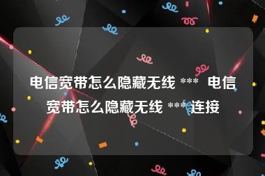 电信宽带怎么隐藏无线 ***  电信宽带怎么隐藏无线 *** 连接