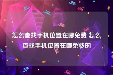 怎么查找手机位置在哪免费 怎么查找手机位置在哪免费的