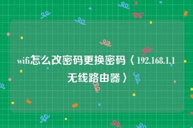 wifi怎么改密码更换密码〈192.168.1.1无线路由器〉