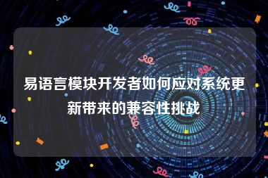 易语言模块开发者如何应对系统更新带来的兼容性挑战