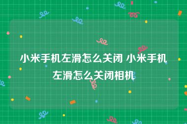 小米手机左滑怎么关闭 小米手机左滑怎么关闭相机