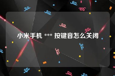 小米手机 *** 按键音怎么关闭