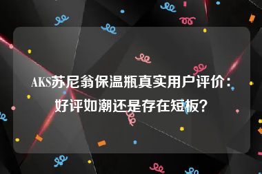 AKS苏尼翁保温瓶真实用户评价：好评如潮还是存在短板？