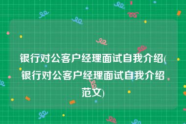 银行对公客户经理面试自我介绍(银行对公客户经理面试自我介绍范文)