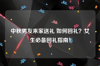 中秋男友来家送礼 如何回礼？女生必备回礼指南！