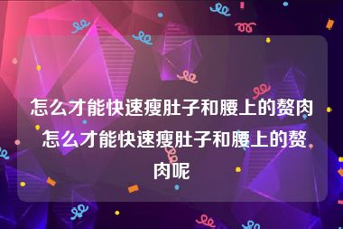 怎么才能快速瘦肚子和腰上的赘肉 怎么才能快速瘦肚子和腰上的赘肉呢