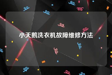 小天鹅洗衣机故障维修方法