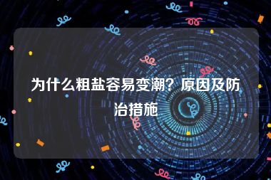 为什么粗盐容易变潮？原因及防治措施