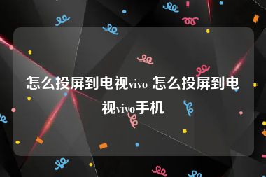 怎么投屏到电视vivo 怎么投屏到电视vivo手机