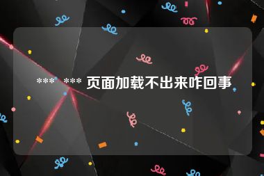  ***  *** 页面加载不出来咋回事