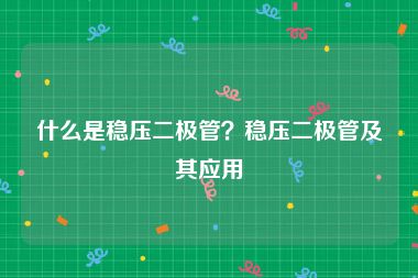 什么是稳压二极管？稳压二极管及其应用